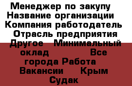 Менеджер по закупу › Название организации ­ Компания-работодатель › Отрасль предприятия ­ Другое › Минимальный оклад ­ 30 000 - Все города Работа » Вакансии   . Крым,Судак